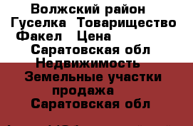 Волжский район,2 Гуселка,,Товарищество Факел › Цена ­ 160 000 - Саратовская обл. Недвижимость » Земельные участки продажа   . Саратовская обл.